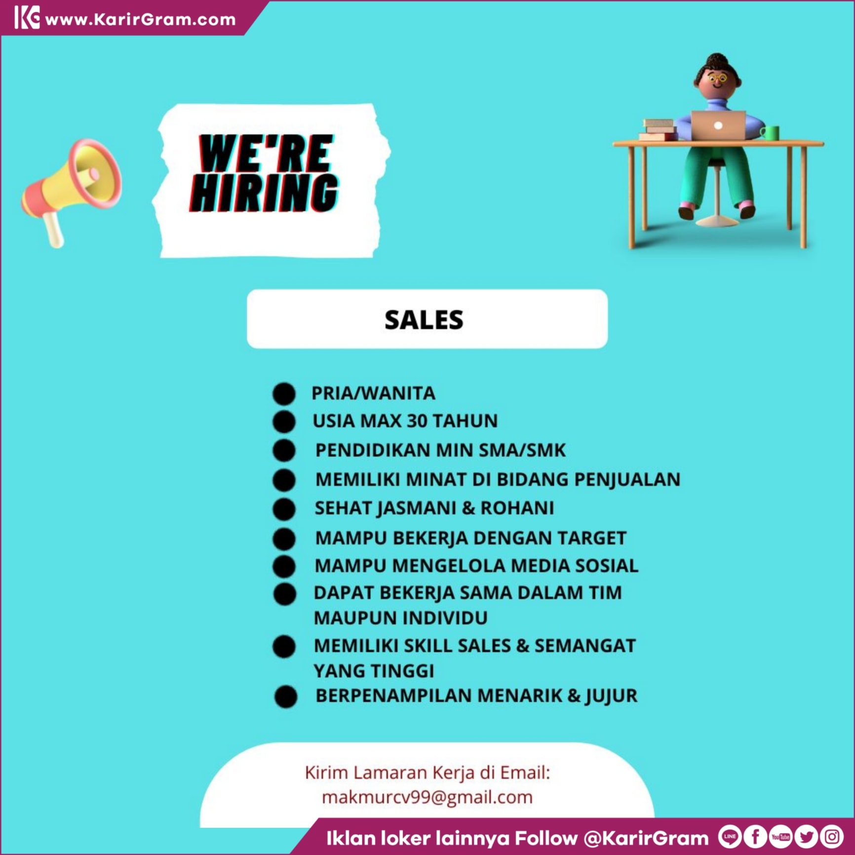 LOWONGAN KERJA SALES

- PRIA/WANITA
- USIA MAX 30 TAHUN
- PENDIDIKAN MIN SMA/SMK
- MEMILIKI MINAT DI BIDANG PENJUALAN
- SEHAT JASMANI & ROHANI
- MAMPU BEKERJA DENGAN TARGET
- MAMPU MENGELOLA MEDIA SOSIAL
- DAPAT BEKERJA SAMA DALAM TIM MAUPUN INDIVIDU
- MEMILIKI SKILL SALES & SEMANGAT YANG TINGGI BERPENAMPILAN MENARIK & JUJUR

Kirim Lamaran Kerja di Email: makmurcv99@gmail.com
.
•• Untuk informasi motivasi dan Lowongan Kerja lainnya Follow @KarirGram

•• Silakan browse website www.KarirGram.com utk mudah searching lowongan kerja sesuai posisi yang anda inginkan